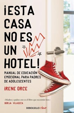 ¡Esta Casa No Es Un Hotel!: Manual de Educación Emocional Para Padres de Adolesc Entes / This House Is Not a Hotel! - Orce, Irene