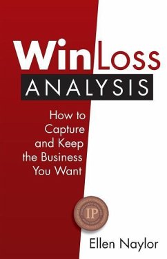 Win/Loss Analysis: How to Capture and Keep the Business You Want - Naylor, Ellen