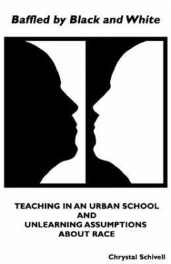 Baffled by Black and White: Teaching in an Urban School and Unlearning Assumptions about Race - Schivell, Chrystal