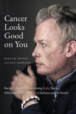 Cancer Looks Good on You: Barclay's Guide to Cultivating Style, Sanity, Silliness and Self-Love-in Sickness and in Health - Fryery, Barclay; Johnson, Jill