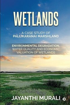 Wetlands: Environmental Degradation, Water Quality and Economic Valuation of Wetlands (A Case Study of Pallikaranai Marshland) - Jayanthi Murali