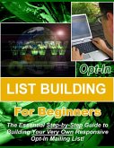 Opt-in List Building for Beginners: &quote;The Essential Step-by-Step Guide to Building Your Very Own Responsive Opt-In Mailing List!&quote; (eBook, ePUB)