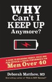 Why Can't I Keep Up Anymore?: A Guide to Regaining Energy, Focus and Peak Physical & Sexual Performance for Men Over 40