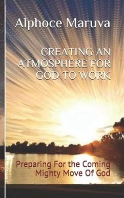 Creating an Atmosphere for God to Work: Preparing for the Coming Mighty Move of God - Maruva, Alphoce