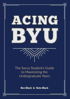Acing BYU: The Savvy Student's Guide to Maximizing the Undergraduate Years - Black, Ben; Black, Nate