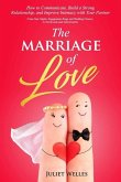 The Marriage of Love: How to Communicate, Build a Strong Relationship, and Improve Intimacy with Your Partner - From Date Nights, Engagement