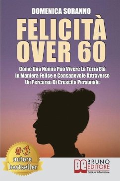 Felicità Over 60: Come Una Nonna Può Vivere La Terza Età In Maniera Felice e Consapevole Attraverso Un Percorso Di Crescita Personale - Soranno, Domenica