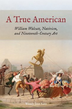 A True American: William Walcutt, Nativism, and Nineteenth-Century Art - Katz, Wendy Jean