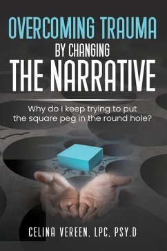 Overcoming Trauma By Changing The Narrative: Why do I keep trying to but the square peg in the round hole? - Vereen, Celina