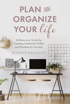 Plan and Organize Your Life: Achieve Your Goals by Creating Intentional Habits and Routines for Success (Productivity, Get Organized, Personal Goal - Naujalyte, Beatrice