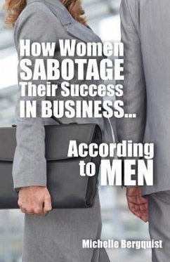 How Women Sabotage Their Success in Business...According to Men - Bergquist, Michelle