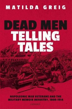 Dead Men Telling Tales: Napoleonic War Veterans and the Military Memoir Industry, 1808-1914 - Greig, Matilda (Research Associate, Research Associate, University o