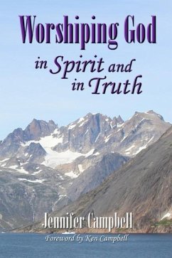 Worshiping God in Spirit and in Truth - Campbell, Jennifer Joy