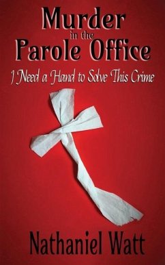 Murder in the Parole Office: I Need a Hand to Solve This Crime - Watt, Nathaniel