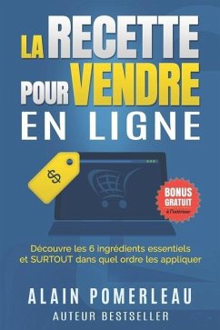 La recette pour vendre en ligne: Découvre les 6 ingrédients essentiels et SURTOUT dans quel ordre les appliquer - Pomerleau, Alain