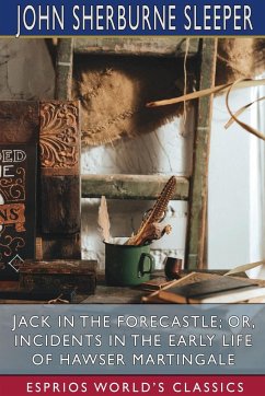 Jack in the Forecastle; or, Incidents in the Early Life of Hawser Martingale (Esprios Classics) - Sleeper, John Sherburne