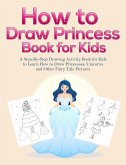 How to Draw Princess Books for Kids: A Step-By-Step Drawing Activity Book for Kids to Learn How to Draw Princesses, Unicorns and Other Fairy Tale Pictures (eBook, ePUB)