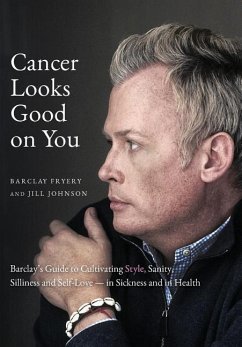 Cancer Looks Good on You: Barclay's Guide to Cultivating Style, Sanity, Silliness and Self-Love-in Sickness and in Health - Fryery, Barclay; Johnson, Jill