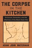 The Corpse in the Kitchen: Enclosure, Extraction, and the Afterlives of the Black Hawk War