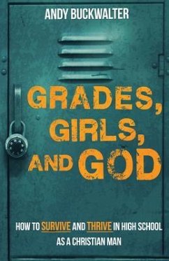 Grades, Girls, and God: How to survive and thrive in high school as a Christian man - Buckwalter, Andy