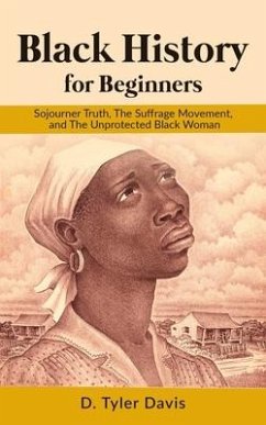Black History for Beginners: Sojourner Truth, The Suffrage Movement, and The Unprotected Black Woman - Shabazz, N. M.; Davis, D. Tyler
