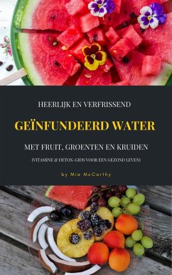 Heerlijk En Verfrissend Geïnfundeerd Water Met Fruit, Groenten En Kruiden (Vitamine & Detox-Gids Voor Een Gezond Leven) (eBook, ePUB) - McCarthy, Mia