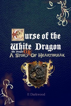 Curse Of The White Dragon The Prequel: OR A Story Of Heartbreak (eBook, ePUB) - Darkwood, E.