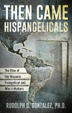 Then Came Hispangelicals: The Rise of the Hispanic Evangelical and Why It Matters (eBook, ePUB)