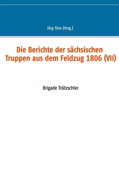 Die Berichte der sächsischen Truppen aus dem Feldzug 1806 (VII) (eBook, ePUB)