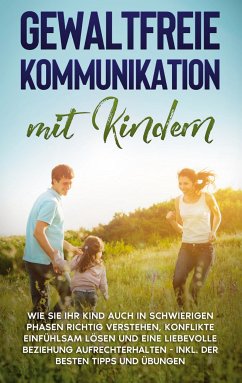 Gewaltfreie Kommunikation mit Kindern: Wie Sie Ihr Kind auch in schwierigen Phasen richtig verstehen, Konflikte einfühlsam lösen und eine liebevolle Beziehung aufrechterhalten - inkl. der besten Tipps und Übungen (eBook, ePUB) - Eden, Angela