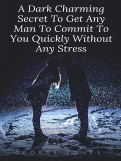 A Dark Charming Secret To Get Any Man To Commit To You Quickly Without Any Stress (eBook, ePUB) - Jones, George