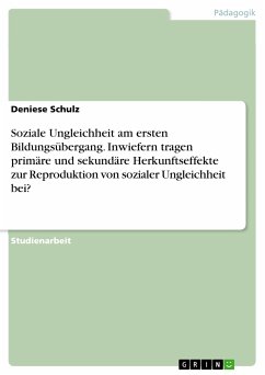 Soziale Ungleichheit am ersten Bildungsübergang. Inwiefern tragen primäre und sekundäre Herkunftseffekte zur Reproduktion von sozialer Ungleichheit bei? (eBook, PDF) - Schulz, Deniese