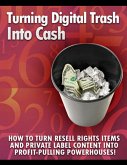 Turning Digital Cash into Trash: &quote;How to Turn Resell Rights Items and Private Label Content into Profit-Pulling Powerhouses!&quote; (eBook, ePUB)
