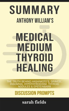 Summary of Anthony William 's Medical Medium Thyroid Healing: The Truth behind Hashimoto's, Graves', Insomnia, Hypothyroidism, Thyroid Nodules & Epstein-Barr: Discussion Prompts (eBook, ePUB) - Fields, Sarah