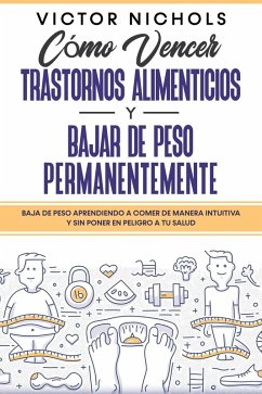 Cómo Vencer Trastornos Alimenticios y Bajar de Peso Permanentemente: Baja de peso aprendiendo a comer de manera intuitiva y sin poner en peligro a tu salud (eBook, ePUB) - Nichols, Victor