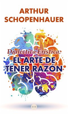 Dialéctica Erística: El Arte de Tener Razón (eBook, ePUB) - Schopenhauer, Arthur