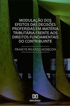 Modulação dos efeitos das decisões proferidas em matéria tributária frente aos direitos fundamentais do contribuinte. (eBook, ePUB) - Menegon, Francys Ricardo
