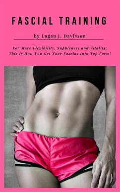 Fascial Training For More Flexibility, Suppleness and Vitality: This Is How You Get Your Fascias Into Top Form! (10 Minutes Fascia Workout For Home) (eBook, ePUB) - Davisson, Logan J.