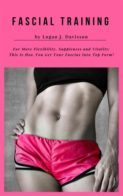 Fascial Training For More Flexibility, Suppleness and Vitality: This Is How You Get Your Fascias Into Top Form! (10 Minutes Fascia Workout For Home) (eBook, ePUB) - Davisson, Logan J.
