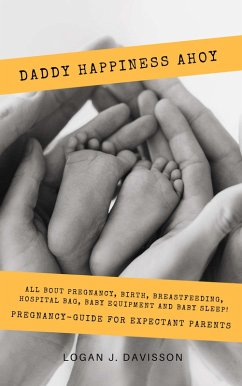 Daddy Happiness Ahoy: All About Pregnancy, Birth, Breastfeeding, Hospital Bag, Baby Equipment and Baby Sleep! (Pregnancy Guide For Expectant Parents) (eBook, ePUB) - Davisson, Logan J.