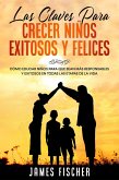 Las Claves para Crecer Niños Exitosos y Felices: Cómo educar niños para que sean más responsables y exitosos en todas las etapas de la vida (eBook, ePUB)