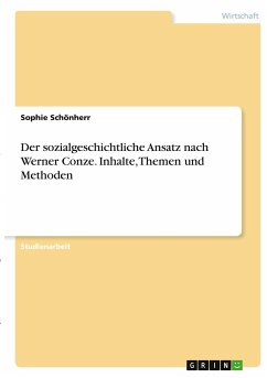 Der sozialgeschichtliche Ansatz nach Werner Conze. Inhalte, Themen und Methoden - Schönherr, Sophie