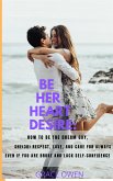 BE HER HEART DESIRE: How To Be The Dream Guy, She(3B) Respect, Love, And Care For Always Even If You Are BROKE And Lack SELF-CONFIDENCE (eBook, ePUB)