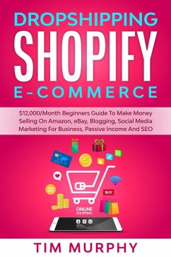 Dropshipping Shopify E-commerce $12,000/Month Beginners Guide To Make Money Selling On Amazon, eBay, Blogging, Social Media Marketing For Business, Passive Income And SEO (eBook, ePUB) - Murphy, Tim