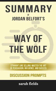 Summary of Jordan Belfort 's Way of the Wolf: Straight Line Selling: Master the Art of Persuasion, Influence, and Success: Discussion Prompts (eBook, ePUB) - Fields, Sarah