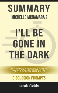 Summary of Michelle McNamara 's I'll Be Gone in the Dark: One Woman's Obsessive Search for the Golden State Killer: Discussion Prompts (eBook, ePUB) - Fields, Sarah