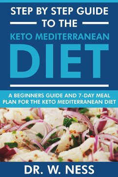 Step by Step Guide to the Keto Mediterranean Diet: Beginners Guide and 7-Day Meal Plan for the Keto Mediterranean Diet (eBook, ePUB) - Ness, W.