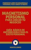 Magnetismo Personal Para Crecer tu Negocio - Guía Básica de automejora Para el Éxito Personal (eBook, ePUB)