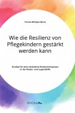 Wie die Resilienz von Pflegekindern gestärkt werden kann. Ansätze für eine veränderte Kinderrechtspraxis in der Kinder- und Jugendhilfe