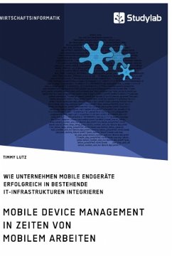 Mobile Device Management in Zeiten von mobilem Arbeiten. Wie Unternehmen mobile Endgeräte erfolgreich in bestehende IT-Infrastrukturen integrieren - Lutz, Timmy